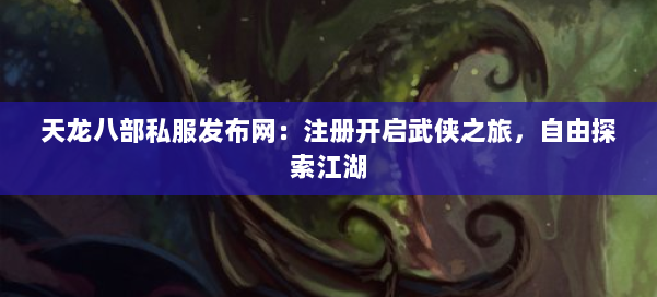 天龙八部私服发布网:注册开启武侠之旅,自由探索江湖