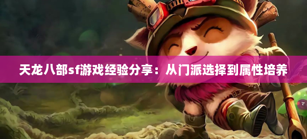 天龙八部sf游戏经验分享:从门派选择到属性培养