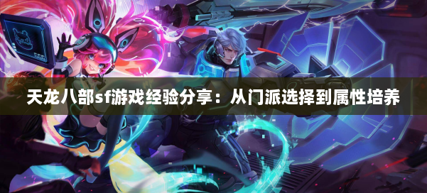 天龙八部sf游戏经验分享：从门派选择到属性培养