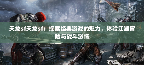 天龙sf天龙sf:探索经典游戏的魅力,体验江湖冒险与战斗激情