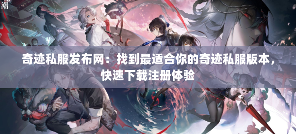 奇迹私服发布网：找到最适合你的奇迹私服版本，快速下载注册体验