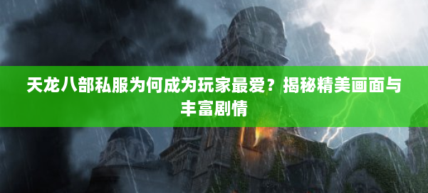 天龙八部私服为何成为玩家最爱？揭秘精美画面与丰富剧情
