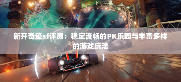 新开奇迹sf评测:稳定流畅的PK乐园与丰富多样的游戏玩法