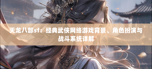 天龙八部sf：经典武侠网络游戏背景、角色扮演与战斗系统详解