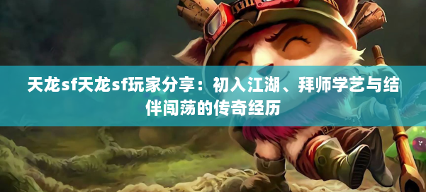 天龙sf天龙sf玩家分享:初入江湖、拜师学艺与结伴闯荡的传奇经历