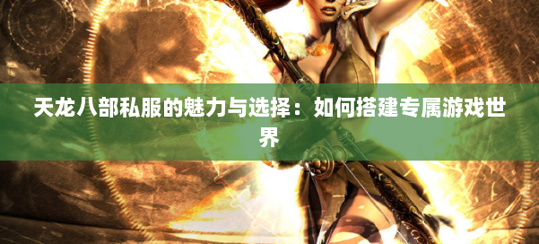 天龙八部私服的魅力与选择：如何搭建专属游戏世界 