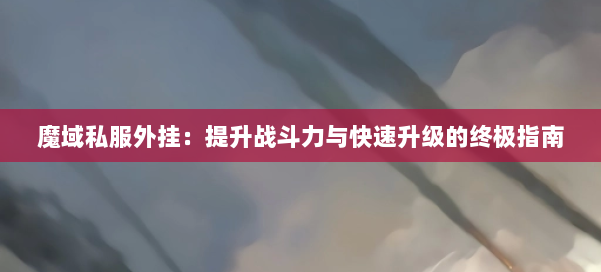 魔域私服外挂：提升战斗力与快速升级的终极指南