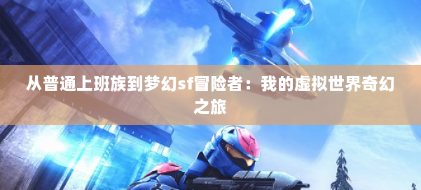 从普通上班族到梦幻私服冒险者:我的虚拟世界奇幻之旅