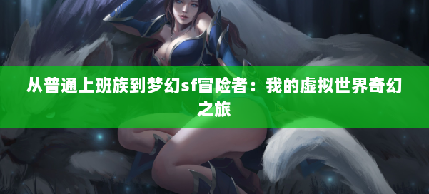 从普通上班族到梦幻私服冒险者：我的虚拟世界奇幻之旅