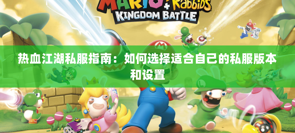 热血江湖私服指南：如何选择适合自己的私服版本和设置