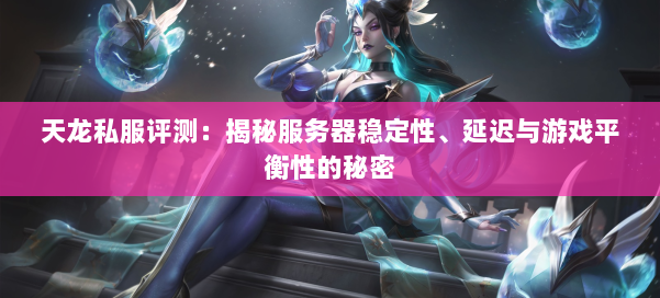天龙私服评测:揭秘服务器稳定性、延迟与游戏平衡性的秘密