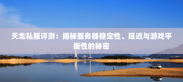 天龙私服评测:揭秘服务器稳定性、延迟与游戏平衡性的秘密