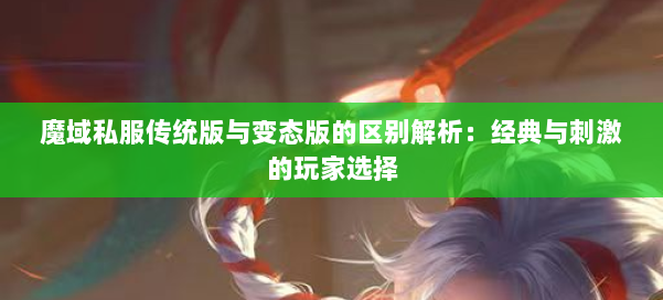 魔域私服传统版与变态版的区别解析:经典与刺激的玩家选择