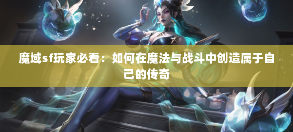 魔域sf玩家必看:如何在魔法与战斗中创造属于自己的传奇