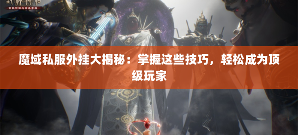魔域私服外挂大揭秘:掌握这些技巧,轻松成为顶级玩家