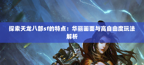 探索天龙八部sf的特点：华丽画面与高自由度玩法解析