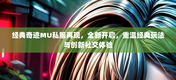 经典奇迹MU私服再现，全新开启，重温经典玩法与创新社交体验