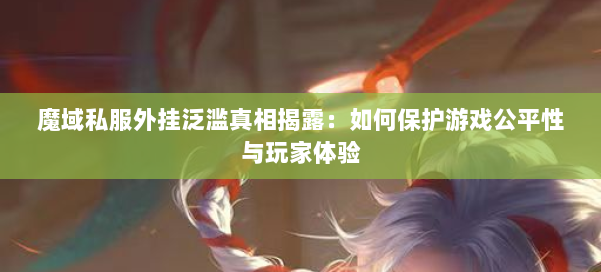 魔域私服外挂泛滥真相揭露：如何保护游戏公平性与玩家体验
