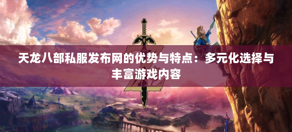 天龙八部私服发布网的优势与特点:多元化选择与丰富游戏内容