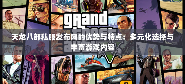 天龙八部私服发布网的优势与特点:多元化选择与丰富游戏内容
