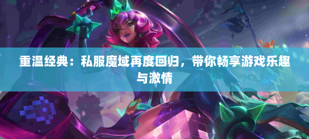重温经典：私服魔域再度回归，带你畅享游戏乐趣与激情