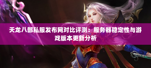 天龙八部私服发布网对比评测：服务器稳定性与游戏版本更新分析