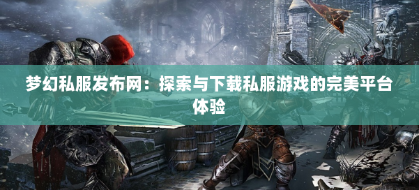 梦幻西游sf：探索与下载私服游戏的完美平台体验