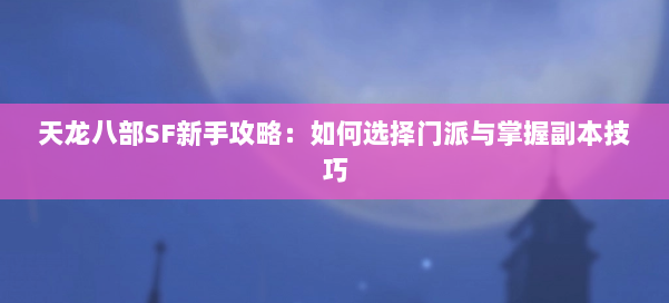天龙八部SF新手攻略：如何选择门派与掌握副本技巧