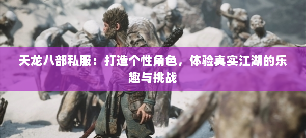 天龙八部私服：打造个性角色，体验真实江湖的乐趣与挑战