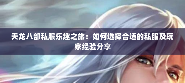 天龙八部私服乐趣之旅:如何选择合适的私服及玩家经验分享
