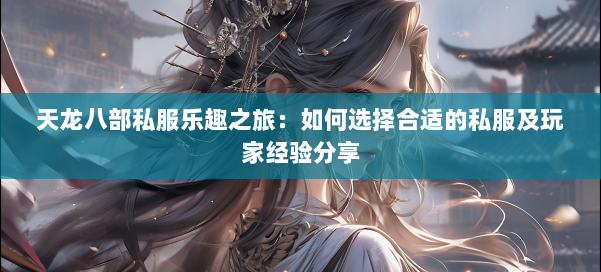 天龙八部私服乐趣之旅：如何选择合适的私服及玩家经验分享