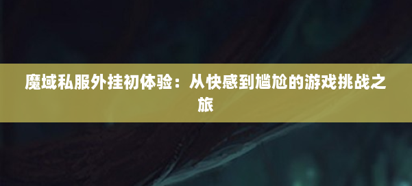 魔域私服外挂初体验:从快感到尴尬的游戏挑战之旅