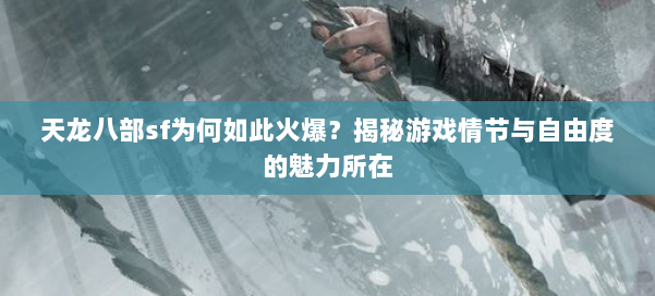 天龙八部sf为何如此火爆？揭秘游戏情节与自由度的魅力所在