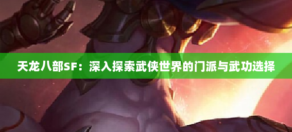 天龙八部SF：深入探索武侠世界的门派与武功选择