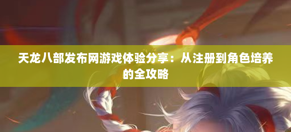 天龙八部发布网游戏体验分享：从注册到角色培养的全攻略