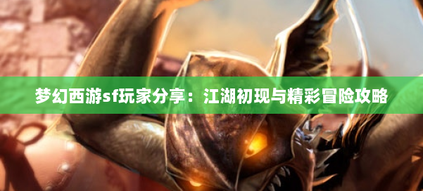 梦幻西游sf玩家分享:江湖初现与精彩冒险攻略 梦幻西游sf玩家分享:江湖初现与精彩冒险攻略
