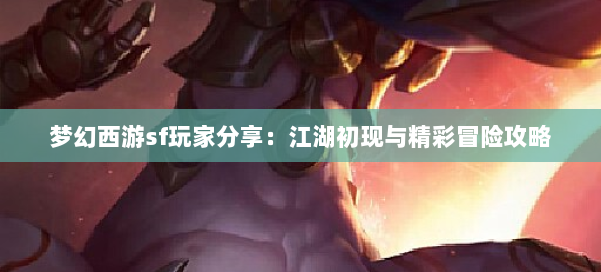 梦幻西游sf玩家分享：江湖初现与精彩冒险攻略