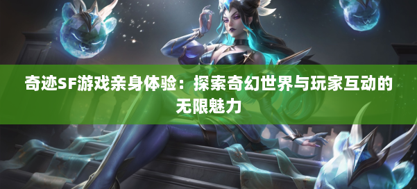 奇迹SF游戏亲身体验:探索奇幻世界与玩家互动的无限魅力