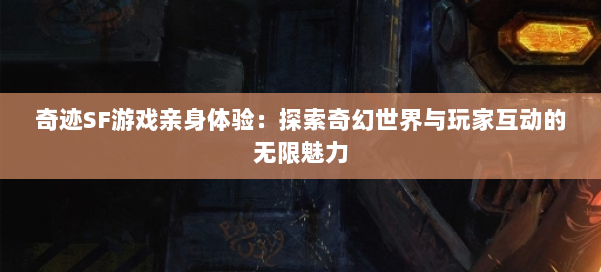 奇迹SF游戏亲身体验：探索奇幻世界与玩家互动的无限魅力