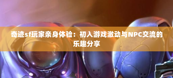 奇迹sf玩家亲身体验：初入游戏激动与NPC交流的乐趣分享