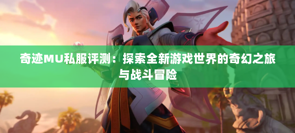奇迹MU私服评测:探索全新游戏世界的奇幻之旅与战斗冒险