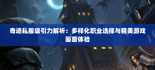 奇迹私服吸引力解析：多样化职业选择与精美游戏画面体验