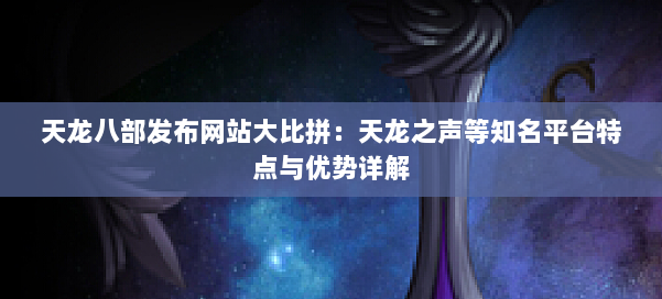 天龙八部发布网站大比拼:天龙之声等知名平台特点与优势详解