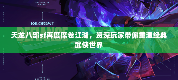 天龙八部sf再度席卷江湖,资深玩家带你重温经典武侠世界