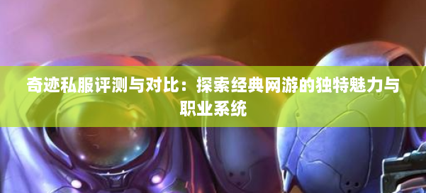 奇迹私服评测与对比：探索经典网游的独特魅力与职业系统