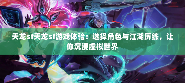 天龙sf天龙sf游戏体验:选择角色与江湖历练,让你沉浸虚拟世界