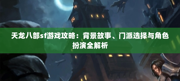 天龙八部sf游戏攻略：背景故事、门派选择与角色扮演全解析