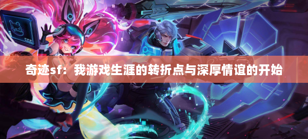 奇迹sf：我游戏生涯的转折点与深厚情谊的开始 