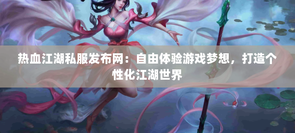 热血江湖私服发布网:自由体验游戏梦想,打造个性化江湖世界