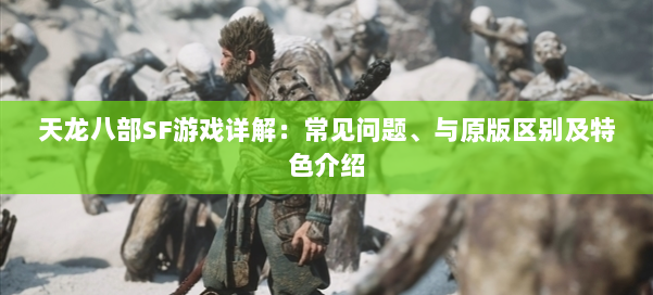 天龙八部SF游戏详解：常见问题、与原版区别及特色介绍